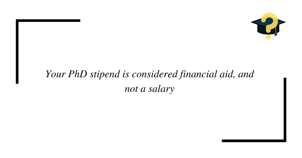 PhD stipend is considered financial aid and not a salary. This is why PHD students are paid low.